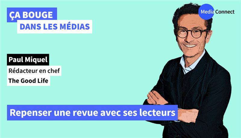 ÇA BOUGE DANS LES MÉDIAS - #89 - Paul Miquel – The Good Life - Repenser une revue avec ses lecteurs